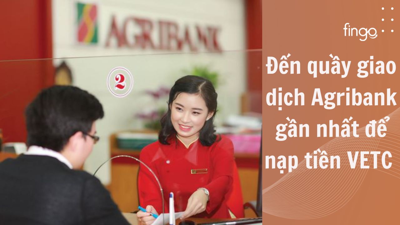 Đến trực tiếp quầy giao dịch Agribank gần nhất để nạp tiền VETC