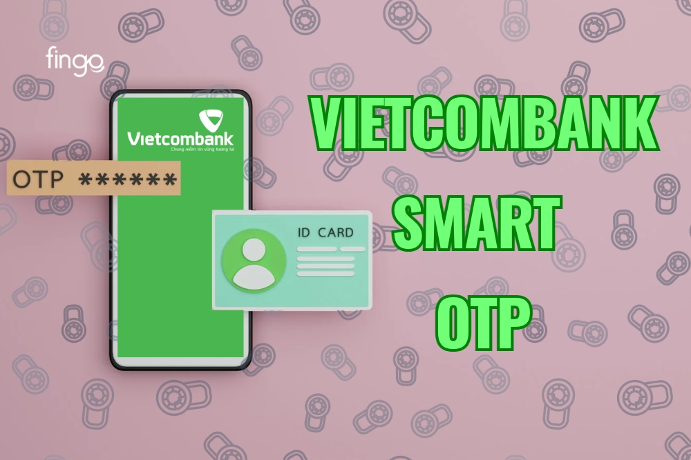 Vietcombank Smart OTP là gì? Cách kích hoạt Smart OTP Vietcombank