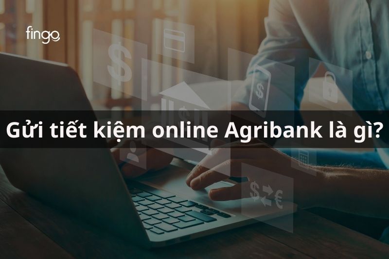Gửi tiết kiệm online Agribank là gì? Điều kiện để gửi tiết kiệm online