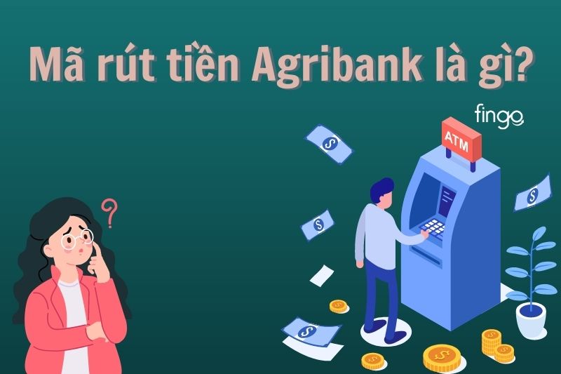 Mã rút tiền Agribank là gì? Có những tiện ích gì?