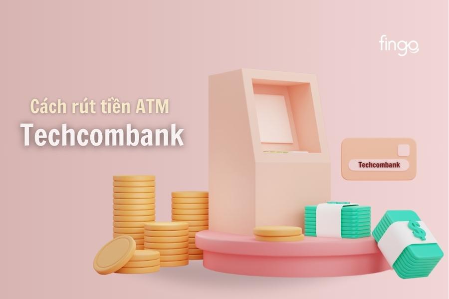 Cách rút tiền ATM Techcombank lần đầu, hướng dẫn chi tiết