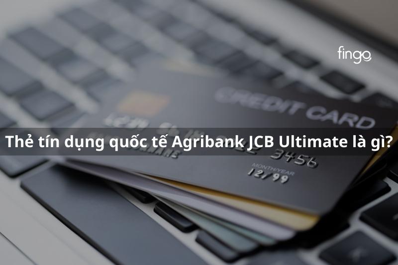 Thẻ tín dụng quốc tế Agribank JCB Ultimate là gì? Có những ưu đãi đặc quyền nào?
