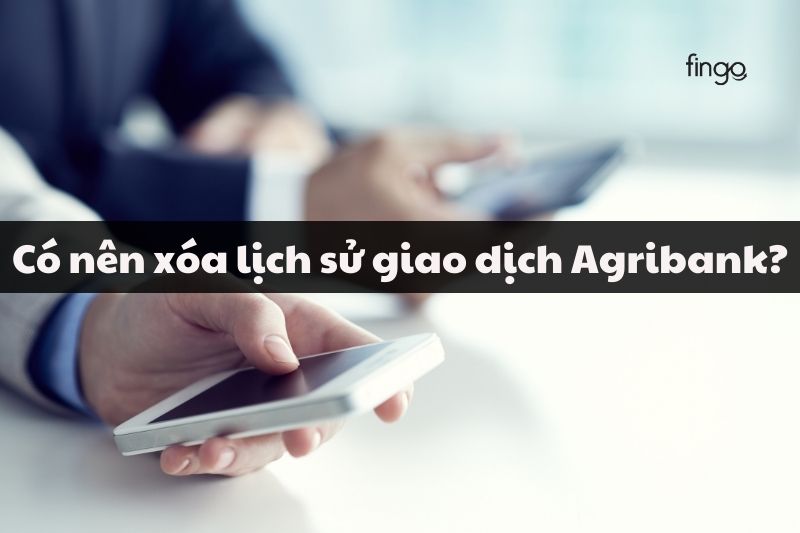 Có nên xóa lịch sử giao dịch Agribank không?