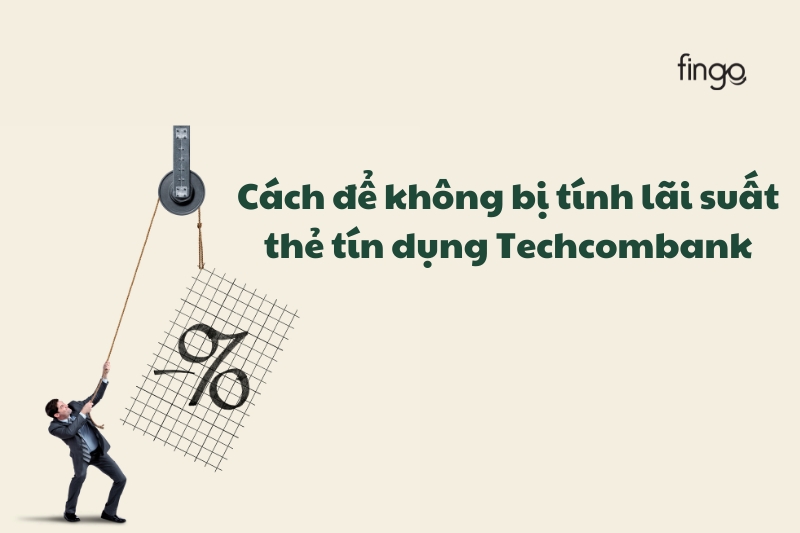 Cách để không bị tính lãi suất thẻ tín dụng Techcombank đơn giản, nhanh chóng