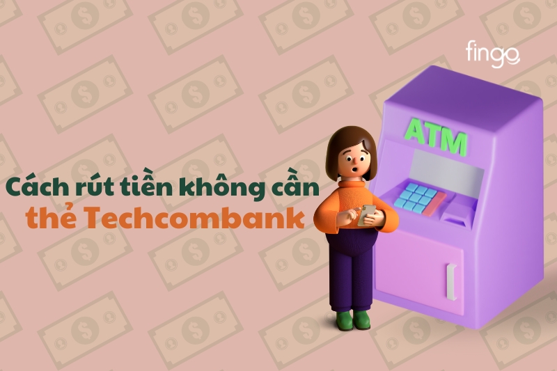 Cách rút tiền không cần thẻ Techcombank chi tiết nhất