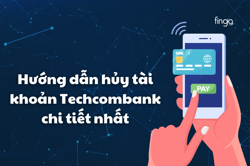 Hướng dẫn 2 cách đóng/hủy tài khoản Techcombank chi tiết