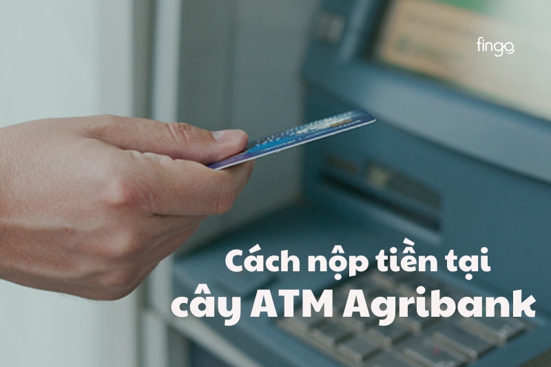 Cách nộp tiền tại cây ATM Agribank nhanh chóng