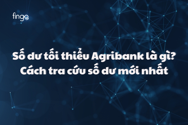 Số dư tối thiểu Agribank là gì? Cách tra cứu số dư mới nhất