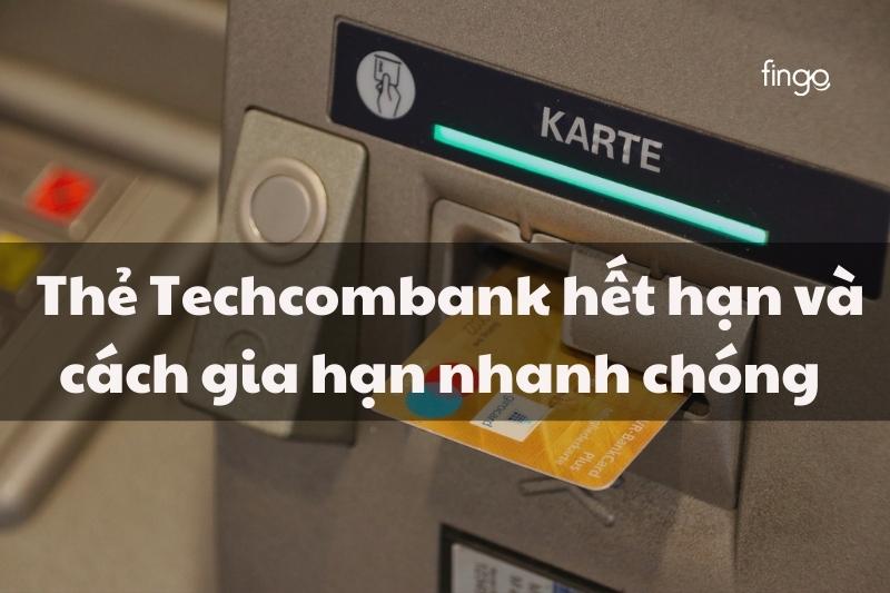 Thẻ Techcombank hết hạn và cách gia hạn nhanh chóng
