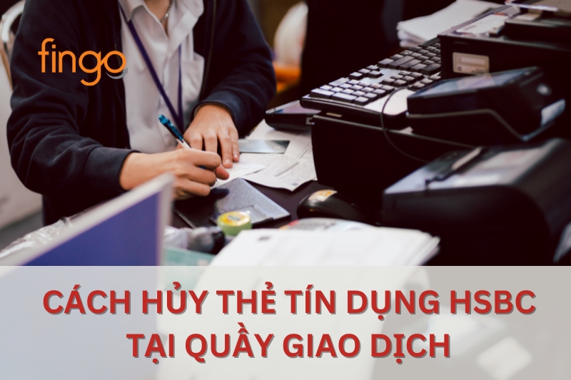 Cách hủy thẻ tín dụng HSBC tại quầy giao dịch