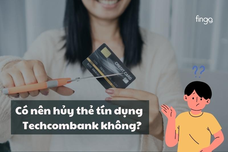 Có nên hủy thẻ tín dụng Techcombank không?