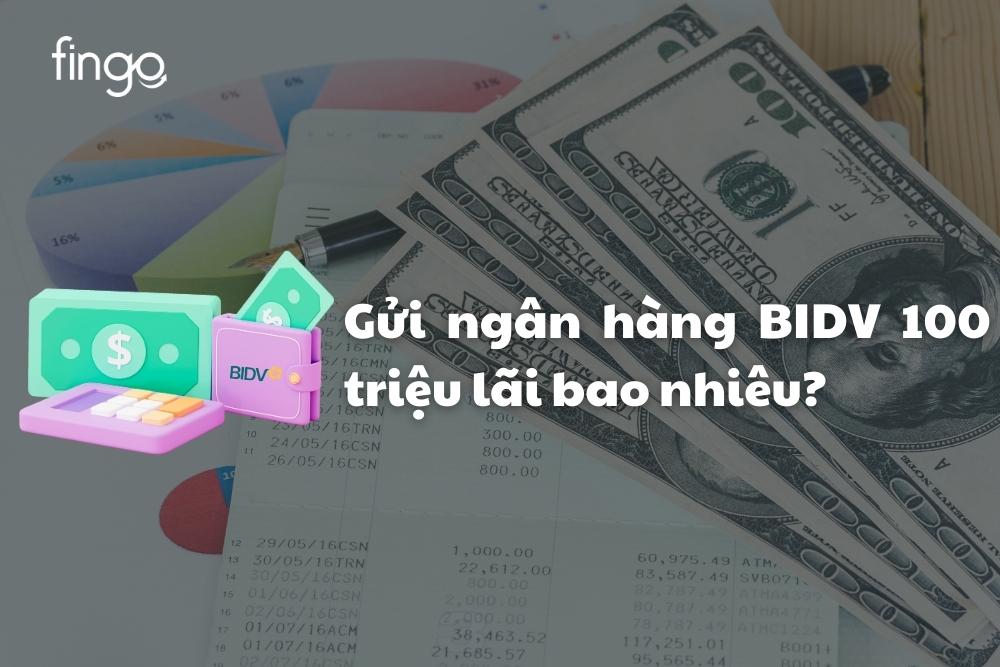 Gửi ngân hàng BIDV 100 triệu lãi bao nhiêu? Cách tính lãi