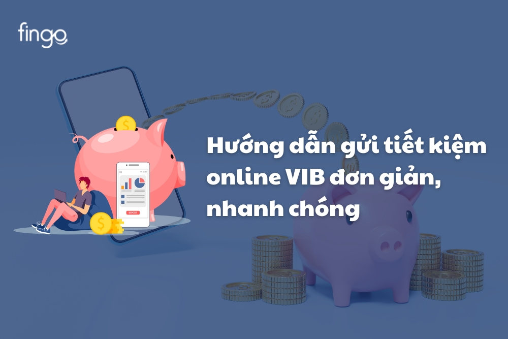 Hướng dẫn gửi tiết kiệm online VIB đơn giản, nhanh chóng