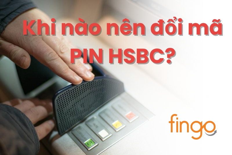 Khi nào nên đổi mã PIN HSBC?