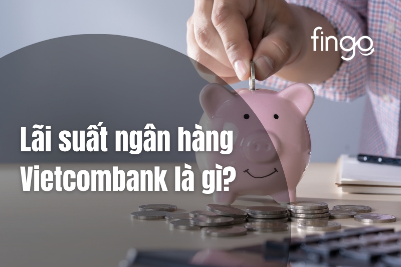 Lãi suất ngân hàng Vietcombank là gì
