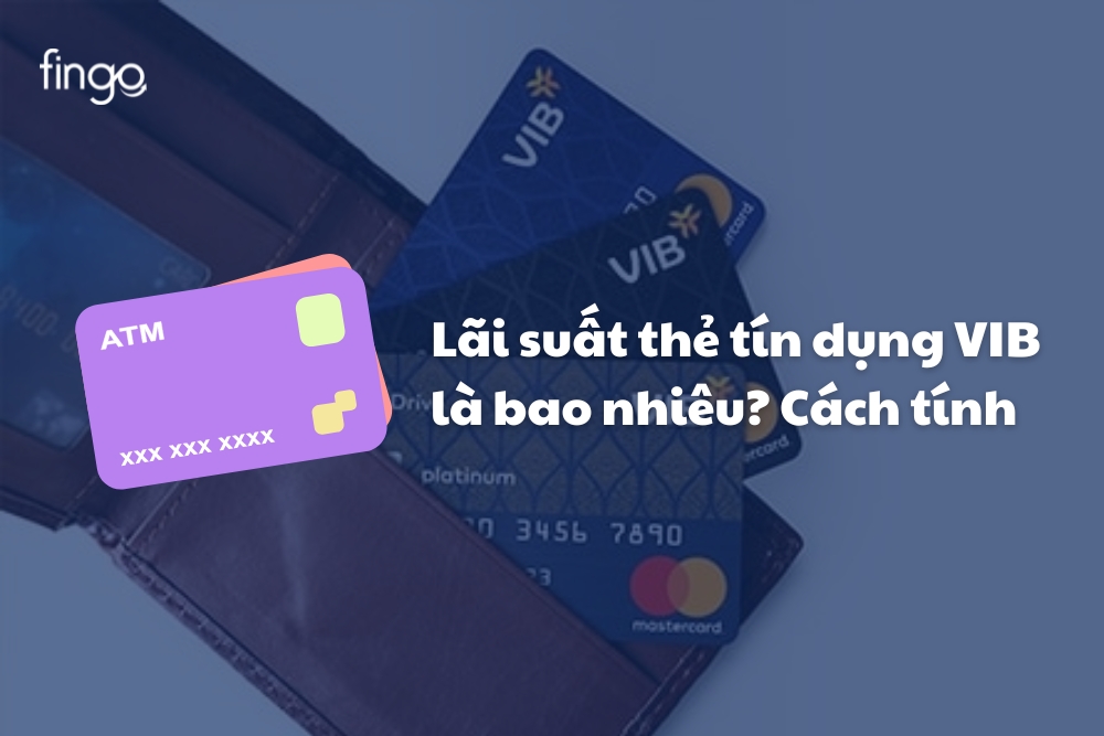 Lãi suất thẻ tín dụng VIB là bao nhiêu? Cách tính