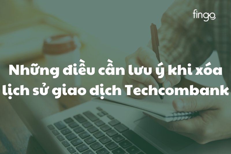 Những điều cần lưu ý khi xóa lịch sử giao dịch Techcombank