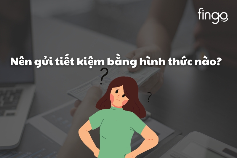 Nên gửi tiết kiệm bằng hình thức nào?