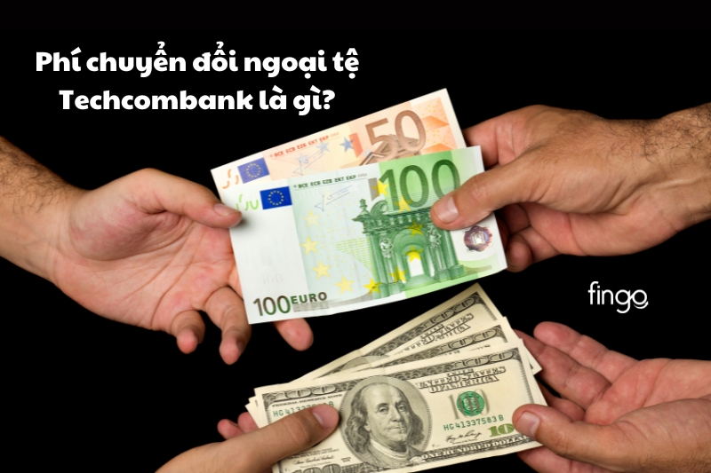 Phí chuyển đổi ngoại tệ Techcombank là gì?