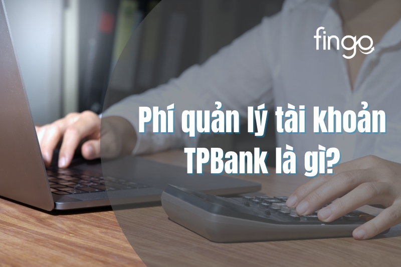 Phí quản lý tài khoản TPBank là gì?