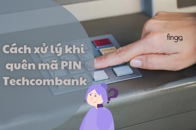 Cách xử lý khi quên mã PIN Techcombank