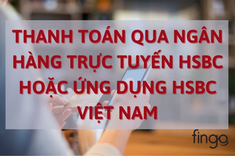 Thanh toán qua ngân hàng trực tuyến HSBC hoặc ứng dụng HSBC Việt Nam