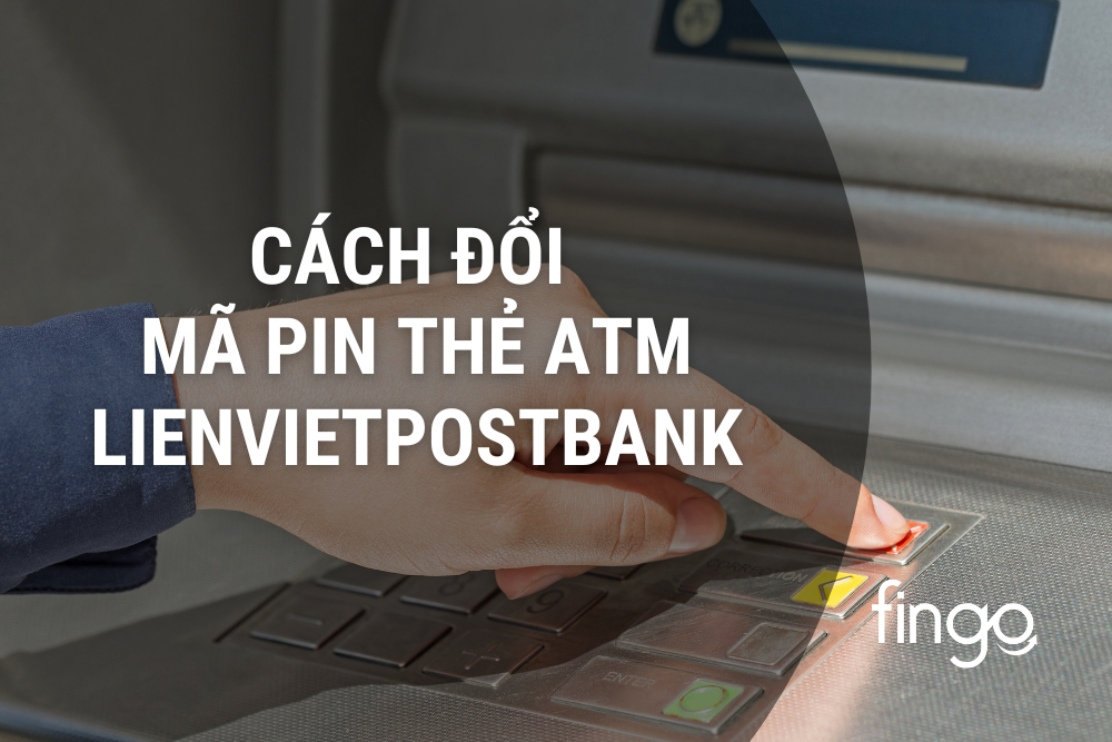 Cách đổi mã PIN thẻ ATM LPBank chi tiết mới nhất