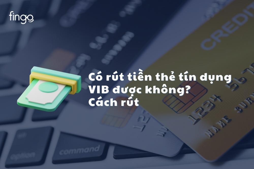 Có rút tiền thẻ tín dụng VIB được không? Cách rút