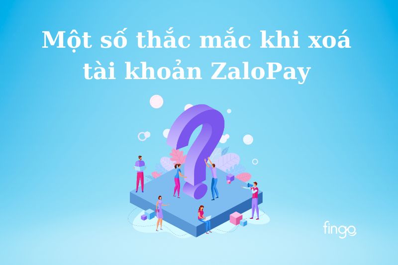 Một số thắc mắc khi xoá tài khoản ZaloPay