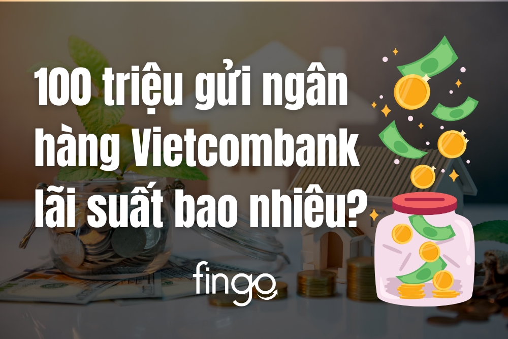 100 triệu gửi ngân hàng Vietcombank lãi suất bao nhiêu?
