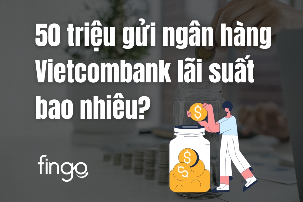 50 triệu gửi ngân hàng Vietcombank lãi suất bao nhiêu?