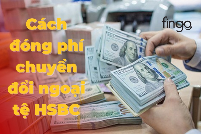 Cách đóng phí chuyển đổi ngoại tệ HSBC