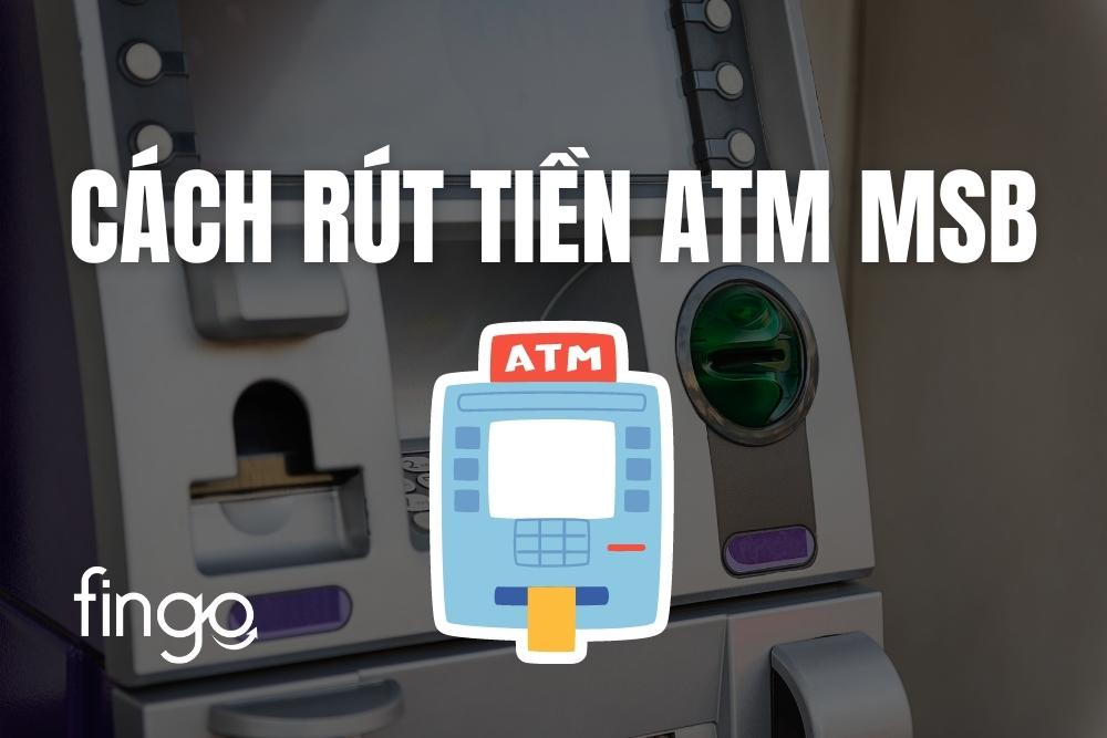 Hướng dẫn cách rút tiền ATM MSB chi tiết từng bước