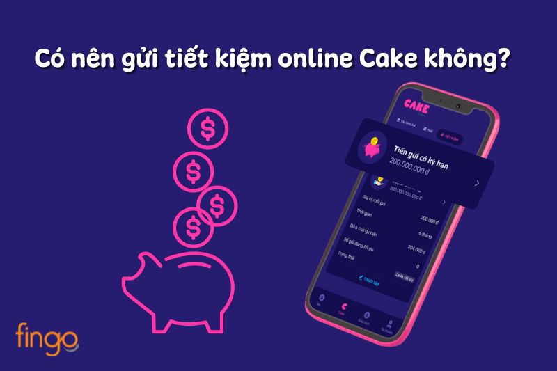 Có nên gửi tiết kiệm online trên Cake Bank không?