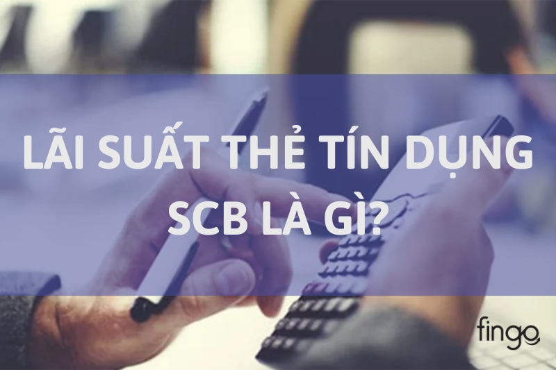 Lãi suất thẻ tín dụng SCB là gì?