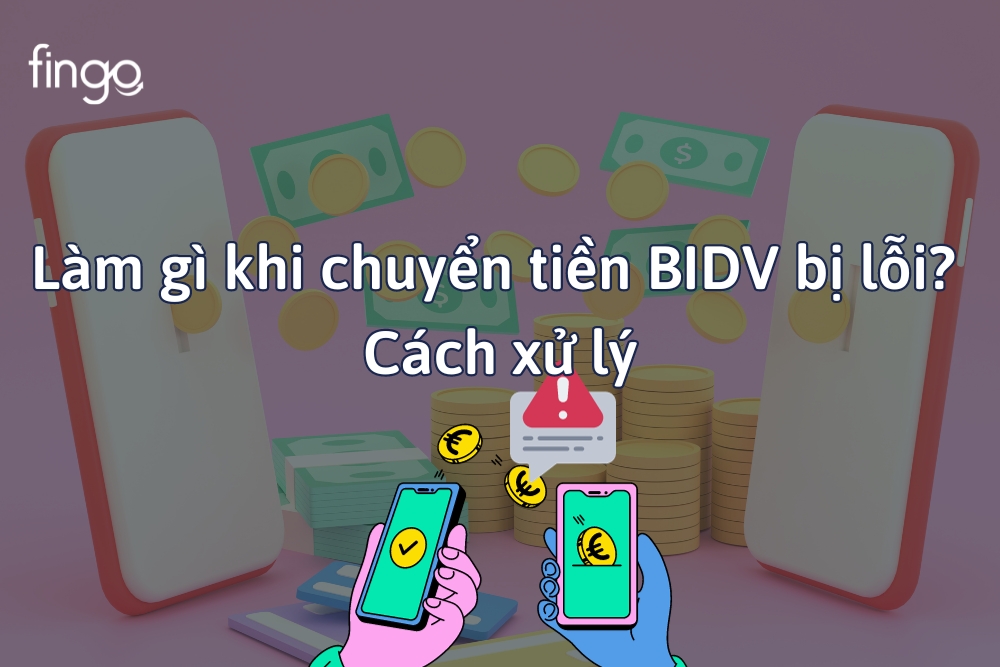 Làm gì khi chuyển tiền BIDV bị lỗi? Cách xử lý