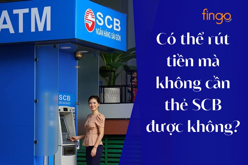 Có thể rút tiền mà không cần thẻ SCB được không?