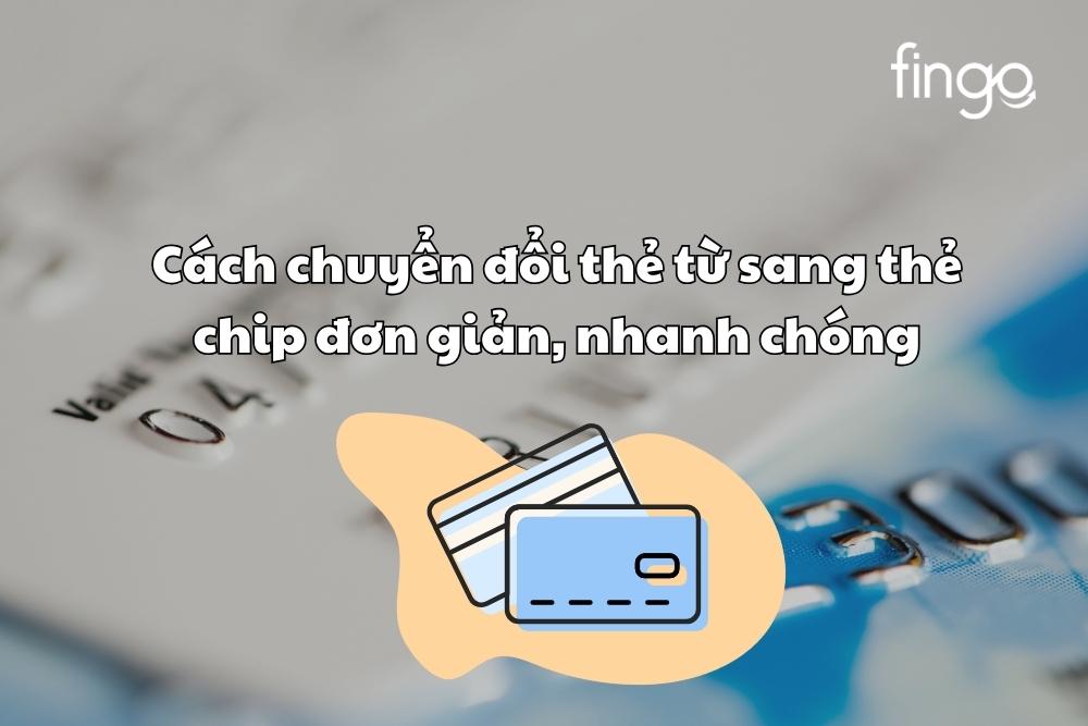 Cách chuyển đổi thẻ từ sang thẻ chip đơn giản, nhanh chóng