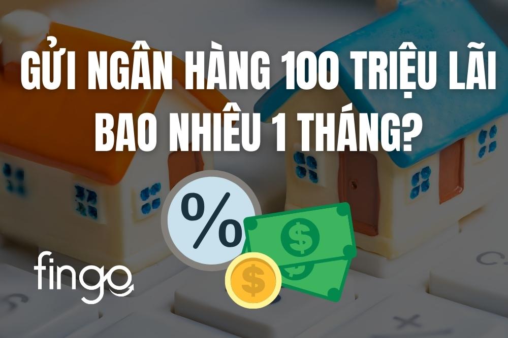 Gửi ngân hàng 100 triệu lãi bao nhiêu 1 tháng?