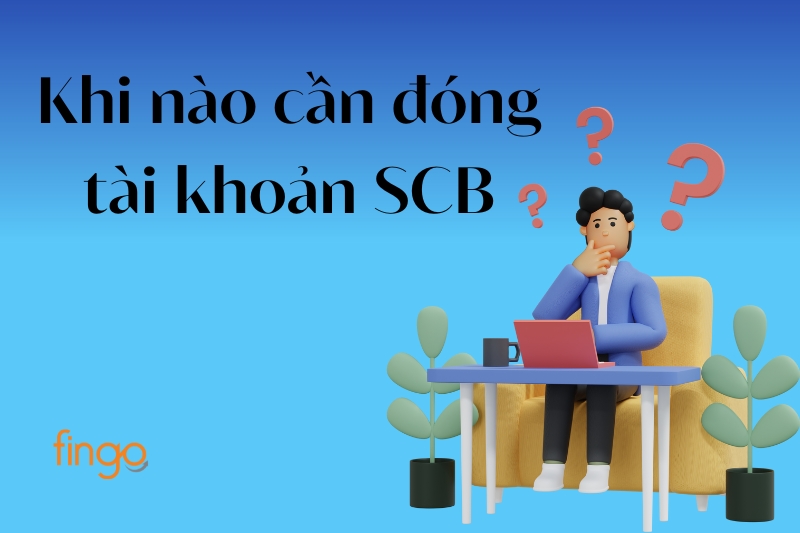 Khi nào cần đóng tài khoản SCB