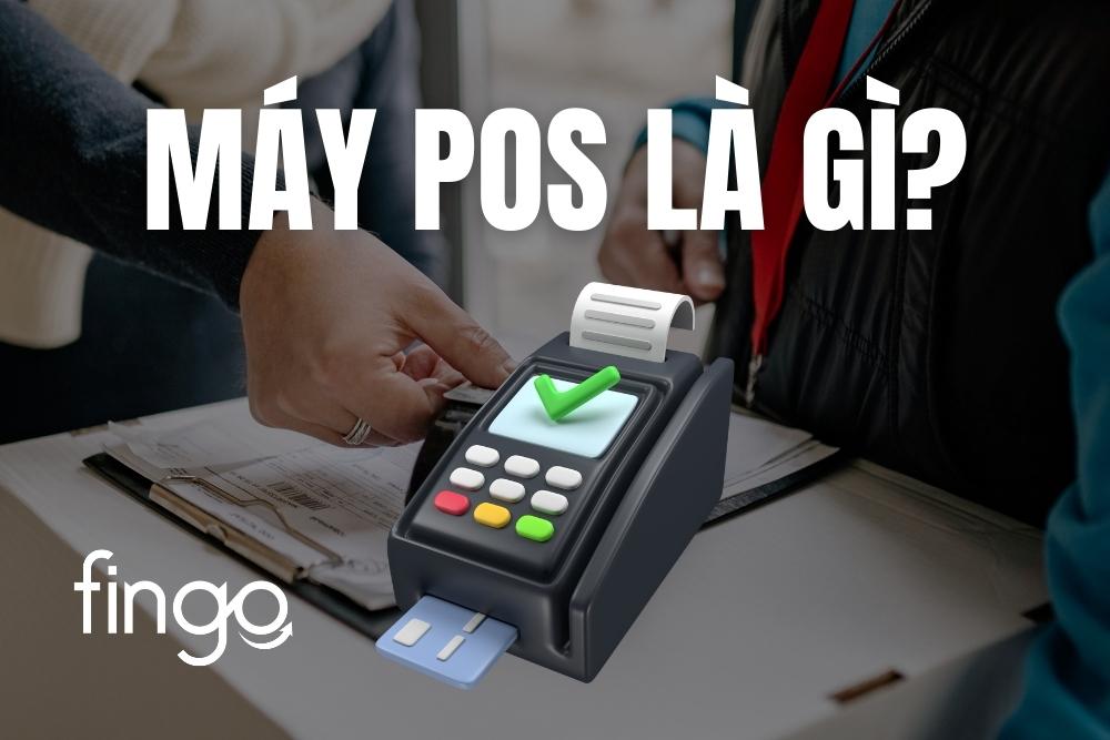 Máy POS là gì? Các hình thức thanh toán qua máy POS