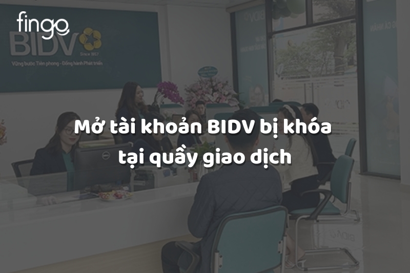 Mở tài khoản BIDV bị khóa tại quầy giao dịch