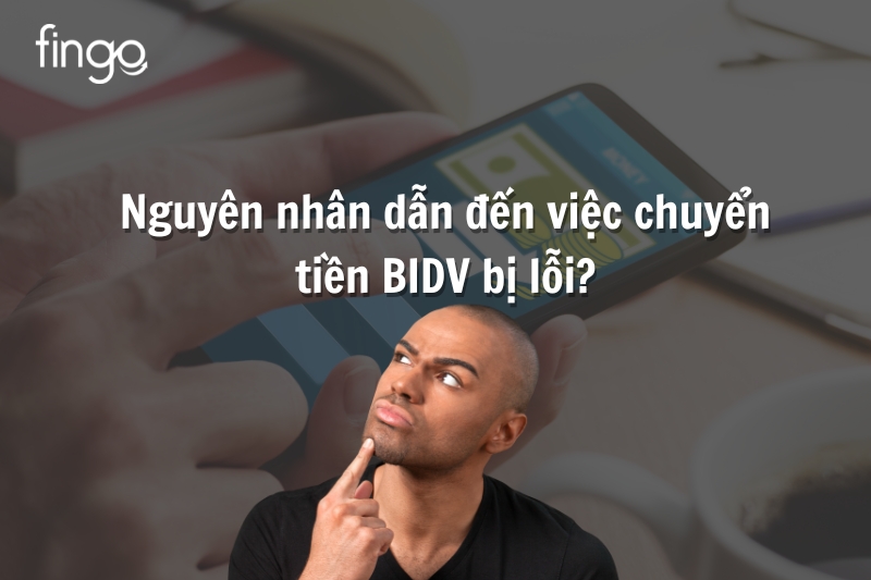 Nguyên nhân dẫn đến việc chuyển tiền BIDV bị lỗi?