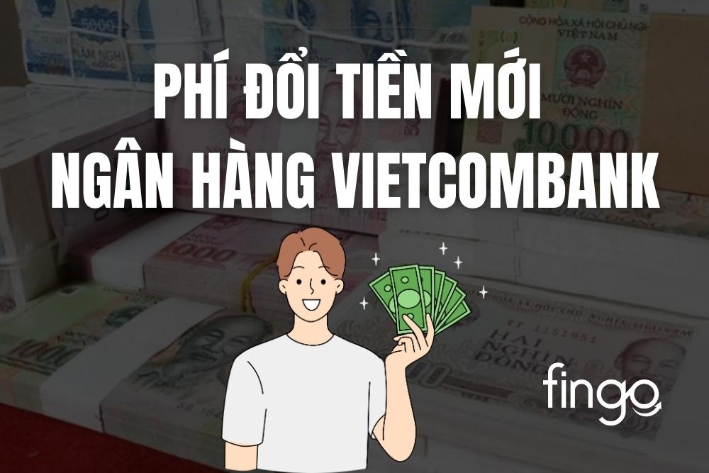 Cập nhật phí đổi tiền mới tại ngân hàng Vietcombank