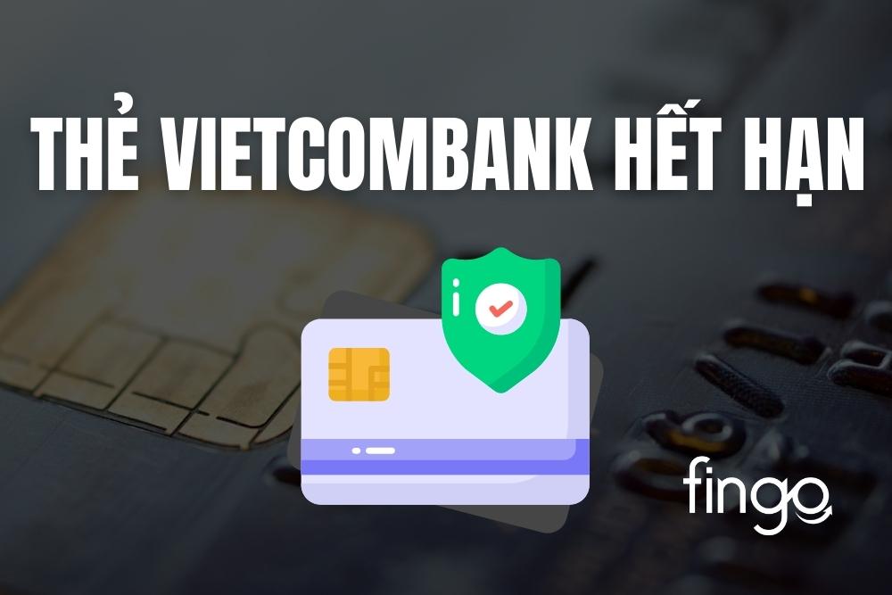 Thẻ Vietcombank hết hạn phải làm sao? Cách gia hạn