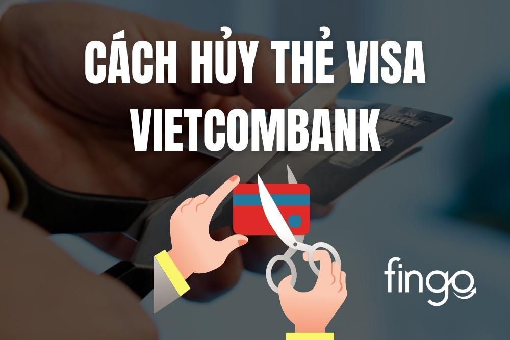 Hủy thẻ Visa Vietcombank: Điều kiện và cách hủy