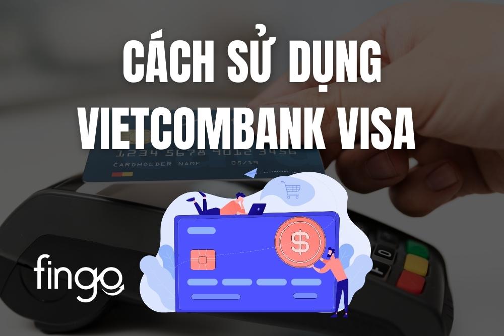 Hướng dẫn cách sử dụng thẻ Visa Vietcombank chi tiết