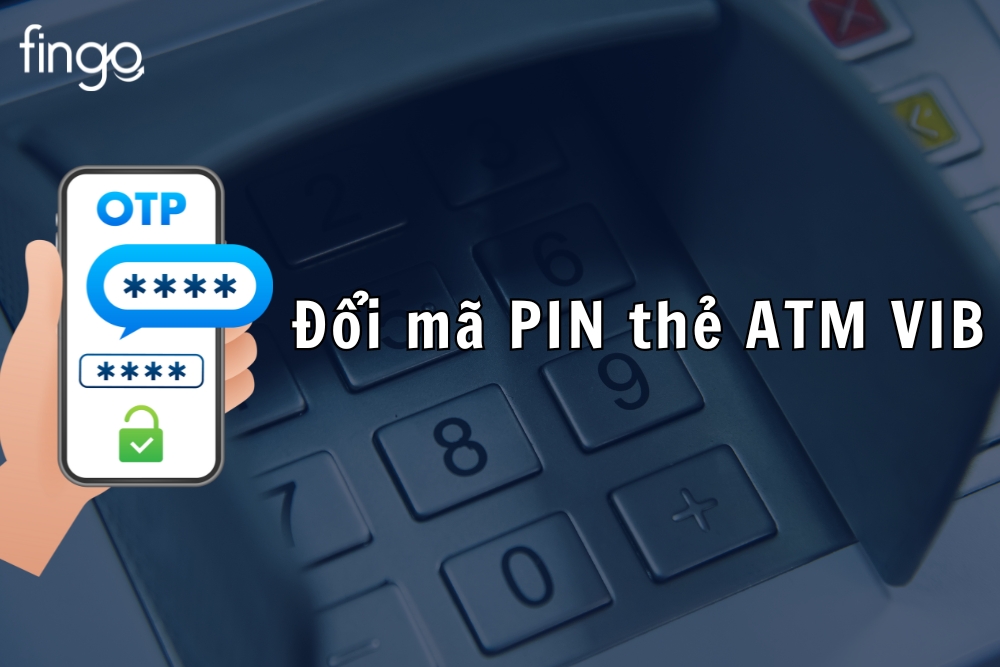 Hướng dẫn đổi mã PIN thẻ ATM VIB chi tiết nhất