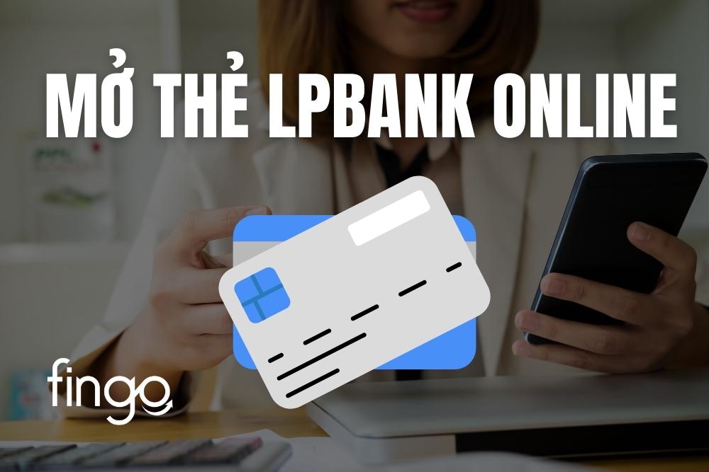 Hướng dẫn mở thẻ LPBank online từng bước chi tiết