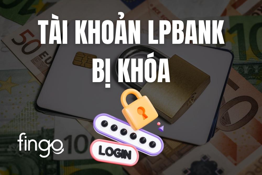 Tài khoản LPBank bị khóa phải làm sao? 2 Cách mở